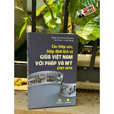 CÁC HIỆP ƯỚC, HIỆP ĐỊNH LỊCH SỬ GIỮA VIỆT NAM VỚI PHÁP VÀ MỸ (1787 - 1973) - Nguyễn Văn Khánh - Mai Hà Books