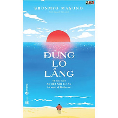 ĐỪNG LO LẮNG: 48 bài học an dịu nỗi lo âu từ một vị Thiền sư - Shunmyo Masuno- Tinh Nguyệt Tâm dịch – Thái Hà – NXB Lao Động