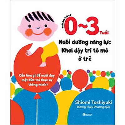 Nuôi Dạy Trẻ Từ 0 Đến3 Tuổi: Nuôi Dưỡng Năng Lực - Khơi Dậy Trí Tò Mò Ở Trẻ