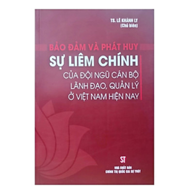 Sách - Bảo đảm và phát huy sự liêm chính của đội ngũ cán bộ lãnh đạo quản lý ở Việt Nam - Lê Khánh Ly - Nhà xuất bản chính trị quốc gia Sự thật