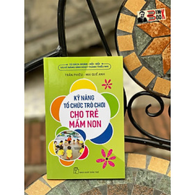 KỸ NĂNG TỔ CHỨC TRÒ CHƠI CHO TRẺ MẦM NON – Trần Phiêu và Mai Quế Anh – NXB Trẻ (Bìa mềm)
