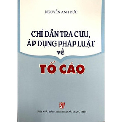 Sách - Chỉ Dẫn Tra Cứu Áp Dụng Pháp Luật Về Tố Cáo - NXB Chính Trị Quốc Gia