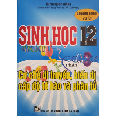 Sách - Phương Pháp Giải Sinh Học Lớp 12 - Phần Cơ Chế Di Truyền, Biến Dị Cấp Độ Tế Bào Và Phân Tử - Hồng Ân