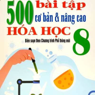 500 Bài Tập Cơ Bản Và Nâng Cao Hóa Học 8 (Biên Soạn Theo Chương Trình Giáo Dục Phổ Thông Mới) (Tái Bản 2023)
