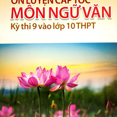 Ôn Luyện Cấp Tốc Kỳ Thi 9 Vào Lớp 10 THPT - Môn Ngữ Văn