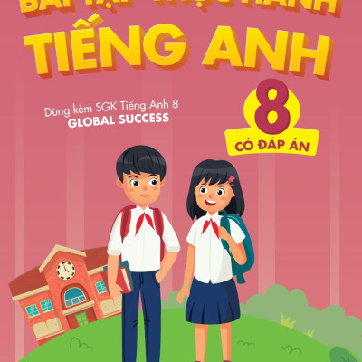 Bài Tập Thực Hành Tiếng Anh 8 - Có Đáp Án (Dùng Kèm SGK Tiếng Anh 8 Global Success)