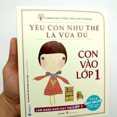 Yêu Con Như Thế Nào Là Vừa Đủ - Con Vào Lớp 1 (Cẩm Nang Nuôi Dạy Trẻ Lớp 1)