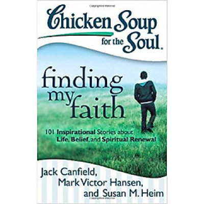 Chicken Soup for the Soul: Finding My Faith: 101 Inspirational Stories about Life, Belief, and Spiritual Renewal