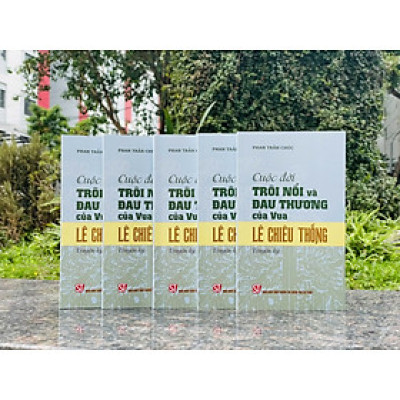 CUỘC ĐỜI TRÔI NỔI VÀ ĐAU THƯƠNG CỦA VUA LÊ CHIÊU THỐNG (Truyện ký) - Phan Trần Chúc - NXB Chính trị quốc gia Sự thật