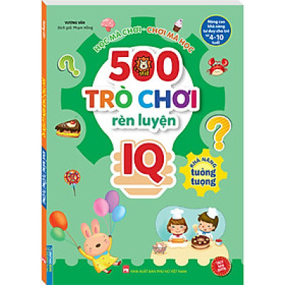 500 Trò Chơi Rèn Luyện IQ (4-10 tuổi) - Khả Năng Tưởng Tượng (Sách Bản Quyền)
