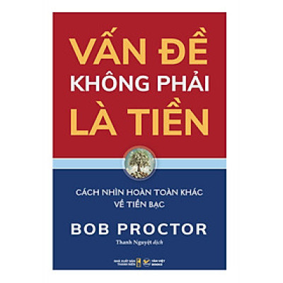 Vấn Đề Không Phải Là Tiền - Cách Nhìn Hoàn Toàn Khác Về Tiền Bạc - Bob Proctor - Nhà xuất bản Thanh Niên