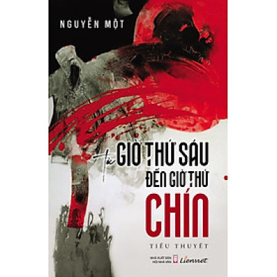 (Tạ Duy Anh giới thiệu) TỪ GIỜ THỨ SÁU ĐẾN GIỜ THỨ CHÍN – Nguyễn Một – Liên Việt – Nxb Hội Nhà Văn