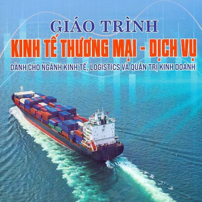 Giáo Trình Kinh Tế Thương Mại-Dịch Vụ (Dành Cho Ngành Kinh Tế, Logistics Và Quản Trị Kinh Doanh)