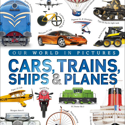 Cars, Trains, Ships, And Planes: A Visual Encyclopedia Of Every Vehicle (DK Our World In Pictures)