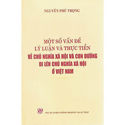 Một số vấn đề lý luận và thực tiễn về chủ nghĩa xã hội và con đường đi lên chủ nghĩa xã hội ở Việt Nam