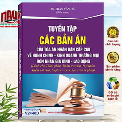 Sách Tuyển Tập Các Bản Án Của Tòa Án Nhân Cấp Cao Về Hành Chính - Kinh Doanh Thương Mại - Hôn Nhân Gia Đình - Lao Động (Dành cho Thẩm phán, Thẩm tra viên, Hội thẩm, Kiểm sát viên, Luật sư và các học viên tư pháp ) - TS. Trần Văn Hà (V2446A)