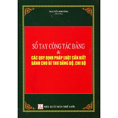 Sổ Tay Công Tác Đảng Và Các Quy Định Pháp Luật Cần Biết Dành Cho Bí Thư Đảng Bộ, Chi Bộ