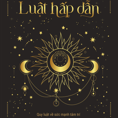 Luật Hấp Dẫn - Quy Luật Về Sức Mạnh Tâm Trí Và Phát Huy Năng Lượng Tích Cực Để Làm Chủ Định Mệnh