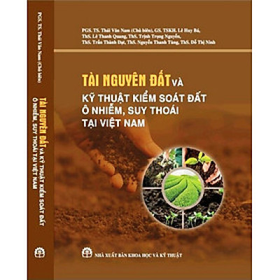 TÀI NGUYÊN ĐẤT VÀ KỸ THUẬT KIỂM SOÁT ĐẤT Ô NHIỄM, SUY THOÁI TẠI VIỆT NAM (SÁCH CHUYÊN KHẢO)