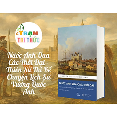 Nước Anh Qua Các Thời Đại - Thiên Sử Thi Kể Chuyện Lịch Sử Vương Quốc Anh - Henrietta Elizabeth Marshall (Bản Dịch Đầy Đủ, Bổ Sung Chú Giải)
