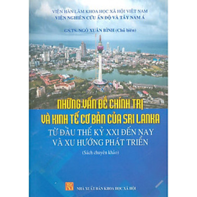 Những Vấn Đề Chính Trị Và Kinh Tế Cơ Bản Của Sri Lanka Từ Đầu Thế Kỷ XXI Đến Nay Và Xu Hướng Phát Triển (Sách Chuyên Khảo)