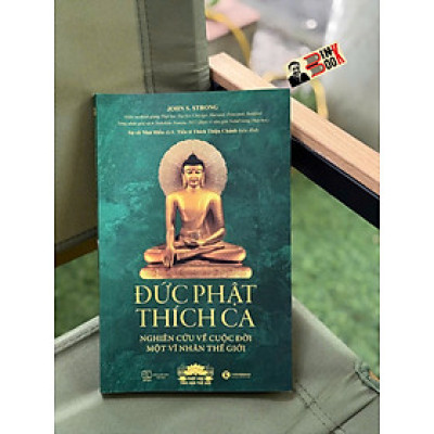 ĐỨC PHẬT THÍCH CA: Nghiên cứu về cuộc đời của một vĩ nhân thế giới – John S.Strong – Sư cô Như Hiếu dịch – Thái Hà – NXB Thế Giới