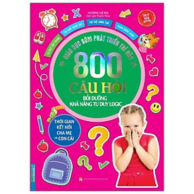 Giáo Dục Sớm Phát Triển Trí Não - 800 Câu Hỏi - Bồi Dưỡng Khả Năng Tư Duy Logic
