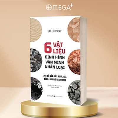 6 Vật Liệu Định Hình Văn Minh Nhân Loại - Lịch Sử Của Cát, Muối, Sắt, Đồng, Dầu Mỏ và Lithium