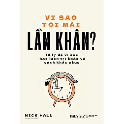 VÌ SAO TÔI MÃI LẦN KHÂN ? - 12 Lý Do Vì Sao Bạn Luôn Trì Hoãn Và Cách Khắc Phục - Nick Hall (bìa mềm)