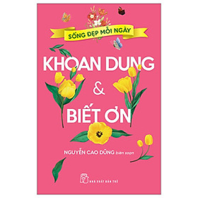 Sách Sống Đẹp Mỗi Ngày - Khoan Dung Và Biết Ơn