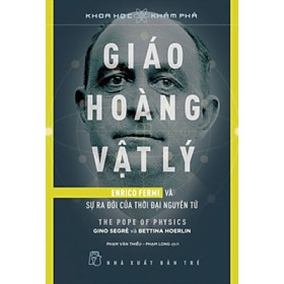 GIÁO HOÀNG VẬT LÝ - ENRICO FERMI VÀ SỰ RA ĐỜI CỦA THỜI ĐẠI NGUYÊN TỬ
