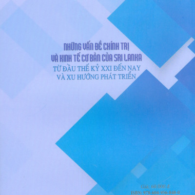 Những Vấn Đề Chính Trị Và Kinh Tế Cơ Bản Của Sri Lanka Từ Đầu Thế Kỷ XXI Đến Nay Và Xu Hướng Phát Triển (Sách Chuyên Khảo)