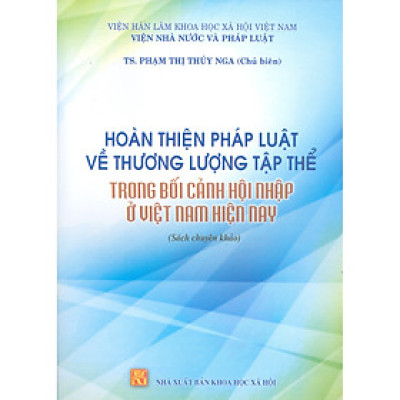 Hoàn Thiện Pháp Luật Về Thương Lượng Tập Thể Trong Bối Cảnh Hội Nhập Ở Việt Nam Hiện Nay (Sách Chuyên Khảo)