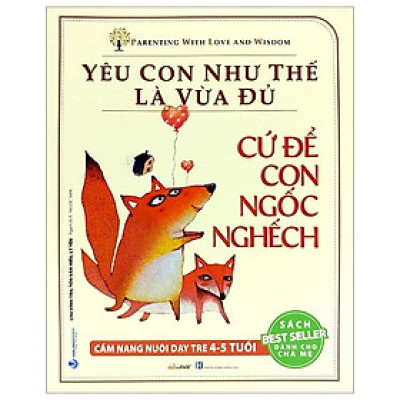 Yêu Con Như Thế Là Vừa Đủ - Cứ Để Con Ngốc Nghếch (Cẩm Nang Nuôi Dạy Trẻ 4 - 5 Tuổi)