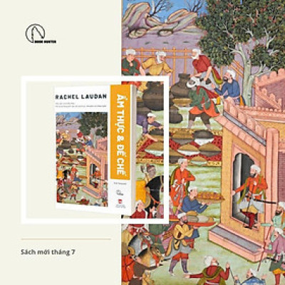 ẨM THỰC VÀ ĐẾ CHẾ – Nền Văn Minh Ẩm Thực: Mối Quan Hệ Quyền Lực Với Chính Trị, Tôn Giáo Và Công Nghệ – Rachel Laudan – Nhã Phong dich - Book Hunter - NXB Phụ Nữ Việt Nam