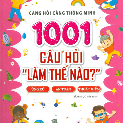 Càng Hỏi Càng Thông Minh - 1001 Câu Hỏi "Làm Thế Nào?" - Ứng Xử, An Toàn, Thoát Hiểm