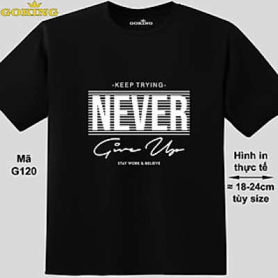 NEVER GIVE UP, mã G120. Áo thun nghệ thuật cho nam nữ, cặp đôi, gia đình, lớp nhóm, đồng phục công ty. Áo phông Goking hàng hiệu in hình chữ đẹp