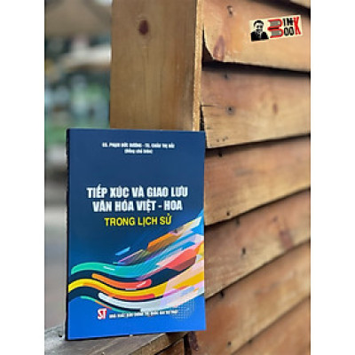TIẾP XÚC VÀ GIAO LƯU VĂN HOÁ VIỆT - HOA TRONG LỊCH SỬ  – GS Phạm Đức Dương – TS Châu Thị Hải - NXB Chính trị Quốc gia sự thật