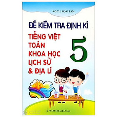 Đề Kiểm Tra Định Kỳ Tiếng Việt - Toán -  Khoa Học - Lịch Sử -  Địa Lí Lớp  5