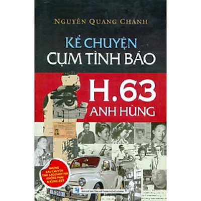 Kể Chuyện Cụm Tình Báo H.63 Anh Hùng - Những Câu Chuyện Tình Báo Thót Tim Không Phải Ai Cũng Biết (Bản in màu)