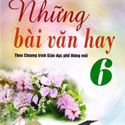 Những Bài Văn Hay 6 (Theo Chương Trình Giáo Dục Phổ Thông Mới)