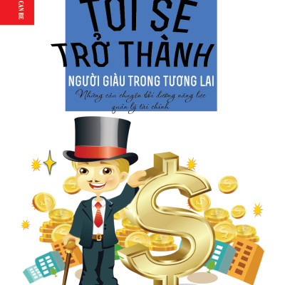 Kỹ Năng Sống Dành Cho Học Sinh -  TÔI SẼ TRỞ THÀNH NGƯỜI GIÀU TRONG TƯƠNG LAI