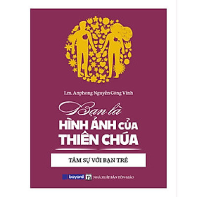 BẠN LÀ HÌNH ẢNH CỦA THIÊN CHÚA - Tâm Sự Với Bạn Trẻ